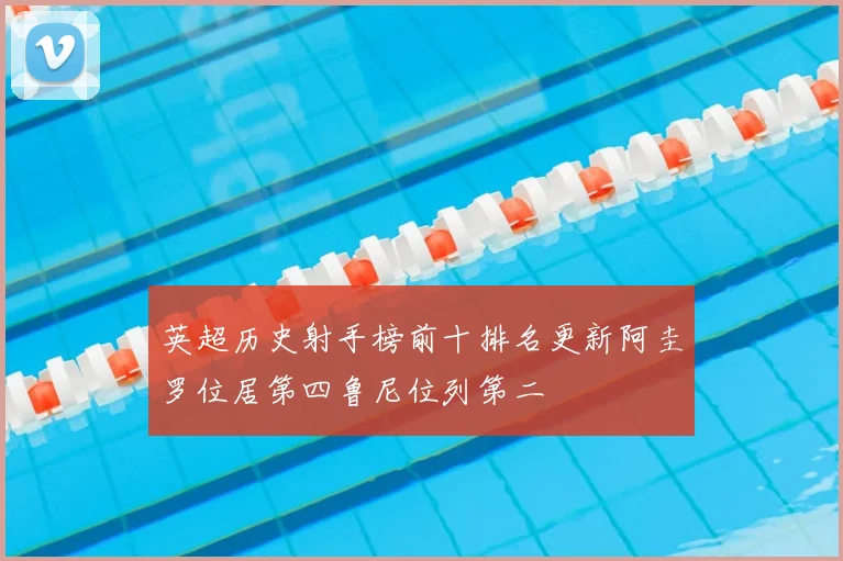 英超历史射手榜前十排名更新阿圭罗位居第四鲁尼位列第二