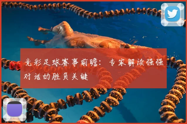 竞彩足球赛事前瞻:专家解读强强对话的胜负关键
